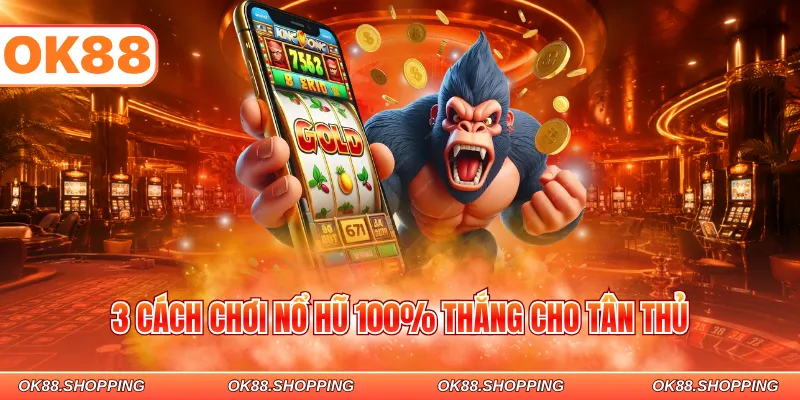 3 cách chơi nổ hũ 100% thắng cho tân thủ