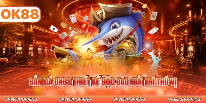 Bắn cá OK88 thiết kế độc đáo giải trí thú vị