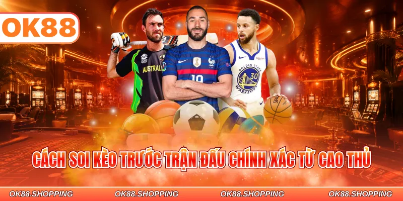 Cách soi kèo trước trận đấu chính xác từ cao thủ
