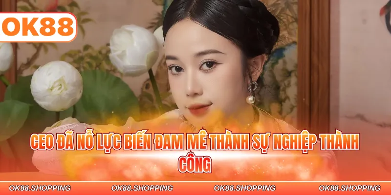 CEO đã nỗ lực biến đam mê thành sự nghiệp thành công