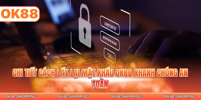 Chi tiết cách lấy lại mật khẩu OK88 nhanh chóng an toàn