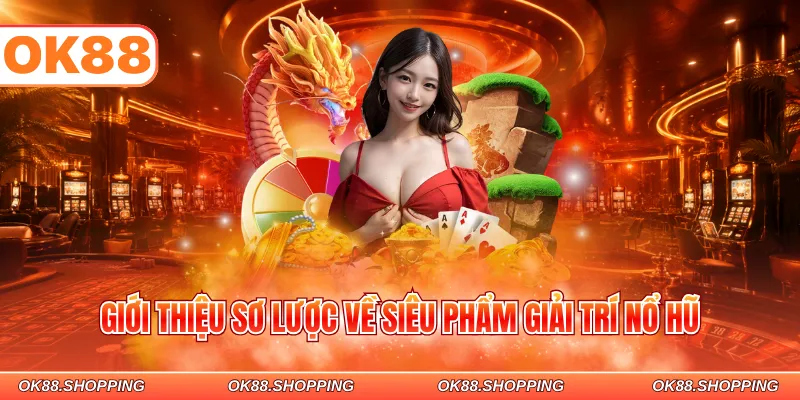Giới thiệu sơ lược về siêu phẩm giải trí nổ hũ
