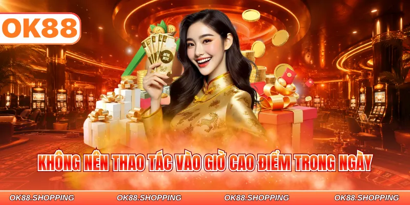 Không nên thao tác vào giờ cao điểm trong ngày