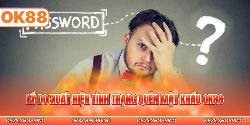 Lý do xuất hiện tình trạng quên mật khẩu OK88