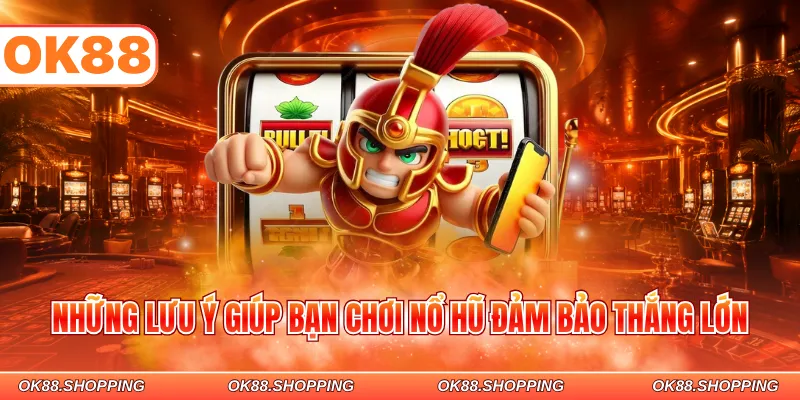 Những lưu ý giúp bạn chơi nổ hũ đảm bảo thắng lớn