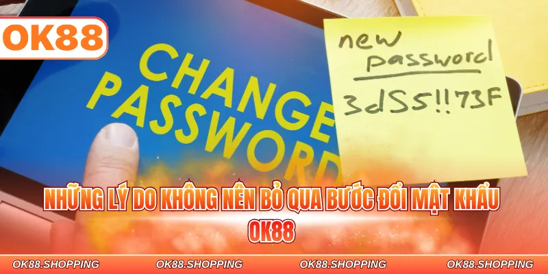 Những lý do không nên bỏ qua bước đổi mật khẩu OK88
