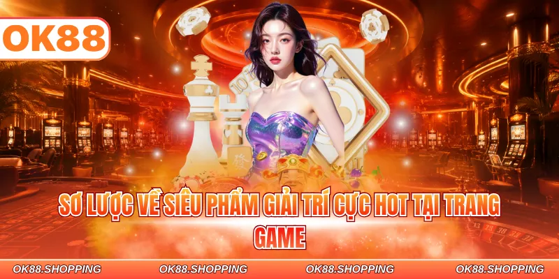 Sơ lược về siêu phẩm giải trí cực hot tại trang game